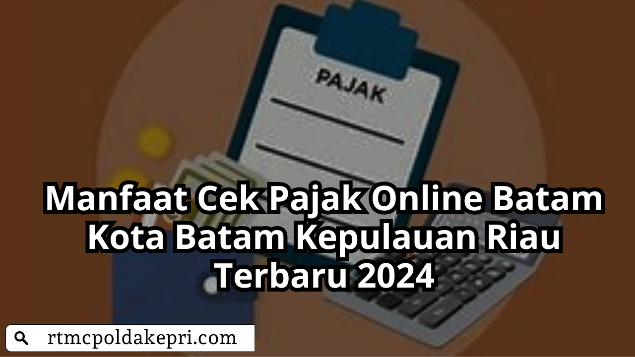 Manfaat Cek Pajak Online Batam Kota Batam Kepulauan Riau Terbaru 2024