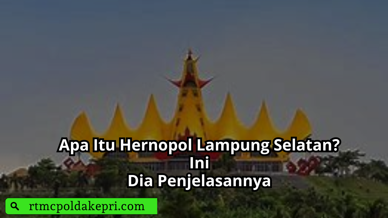 Apa Itu Hernopol Lampung Selatan? Ini Dia Penjelasannya